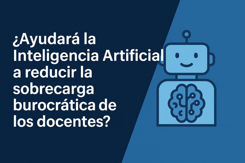 🧠 ¿Ayudará la Inteligencia Artificial a reducir la sobrecarga burocrática de los docentes?